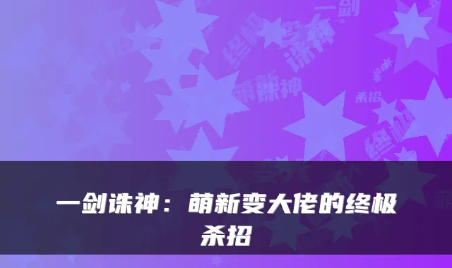 一剑诛神：萌新变大佬的杀招