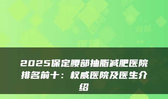 2025保定腰部抽脂减肥医院排名前十:医院及医生介绍