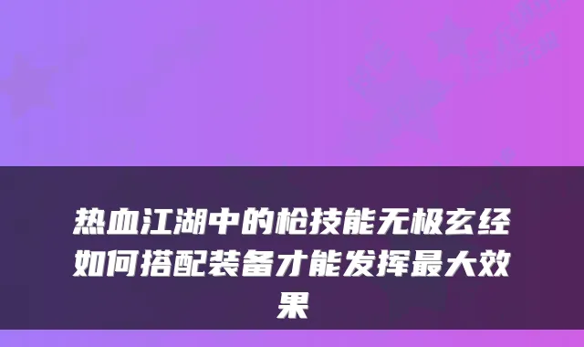 热血江湖中的枪技能无极玄经如何搭配装备才能发挥最大效果