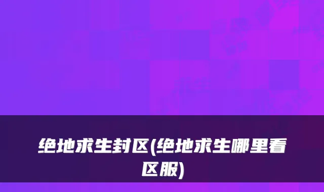 绝地求生封区(绝地求生哪里看区服)