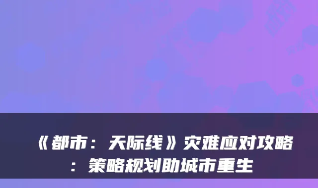 《都市：天际线》灾难应对攻略：策略规划助城市重生