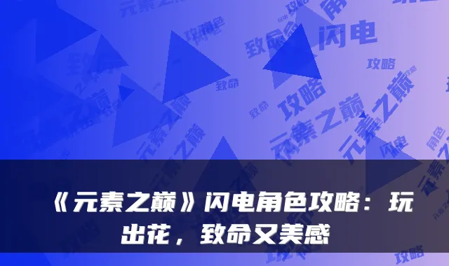 《元素之巅》闪电角色攻略：玩出花，致命又美感