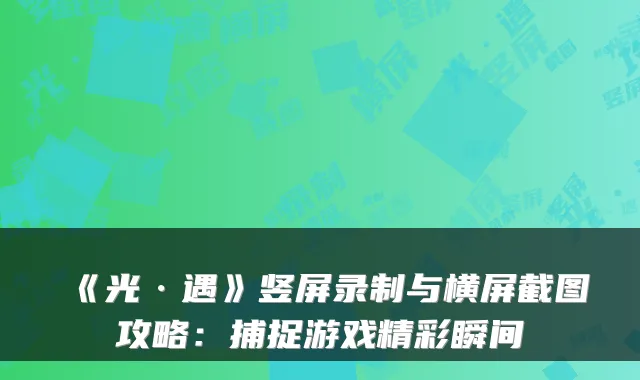 《光·遇》竖屏录制与横屏截图攻略：捕捉游戏精彩瞬间