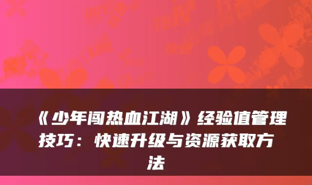 《少年闯热血江湖》经验值管理技巧：快速升级与资源获取方法