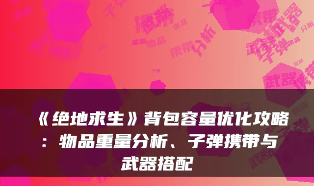 《绝地求生》背包容量优化攻略：物品重量分析、子弹携带与武器搭配
