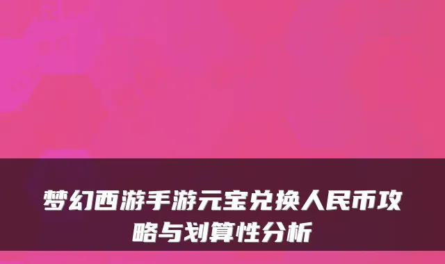 梦幻西游手游元宝兑换人民币攻略与划算性分析