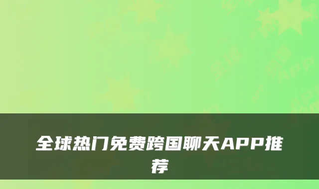 全球热门免费跨国聊天APP推荐