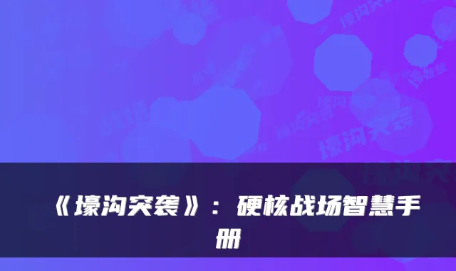 《壕沟突袭》:硬核战场智慧手册