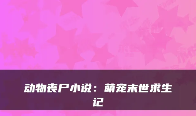 动物丧尸小说:萌宠末世求生记