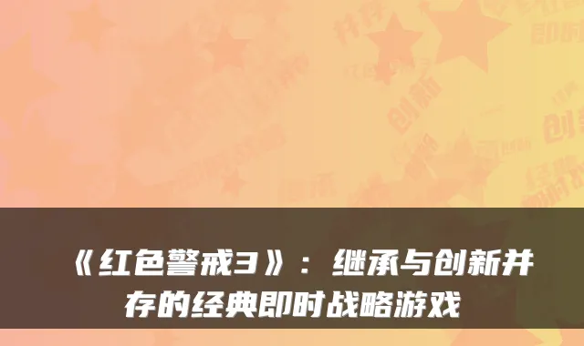 《红色警戒3》：继承与创新并存的经典即时战略游戏