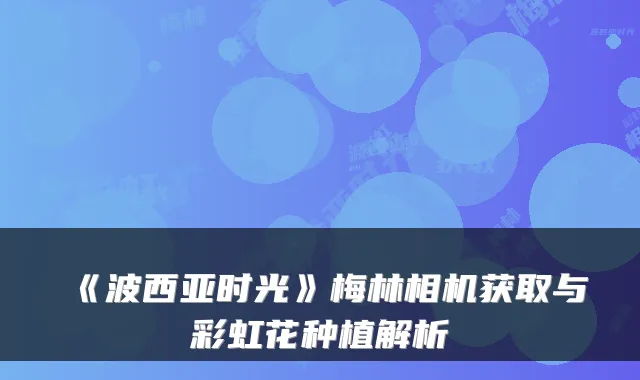 《波西亚时光》梅林相机获取与彩虹花种植解析