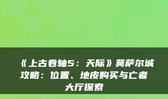 《上古卷轴5:天际》莫萨尔城攻略:位置、地皮购买与亡者大厅探索