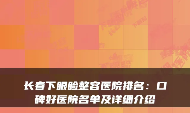 长春下眼睑整容医院排名:口碑好医院名单及详细介绍