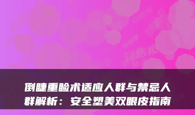 倒睫重睑术适应人群与禁忌人群解析:安全塑美双眼皮指南