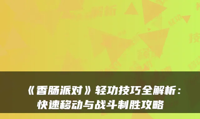 《香肠派对》轻功技巧全解析：快速移动与战斗制胜攻略