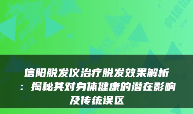信阳脱发仪脱发效果解析：揭秘其对身体健康的潜在影响及传统误区
