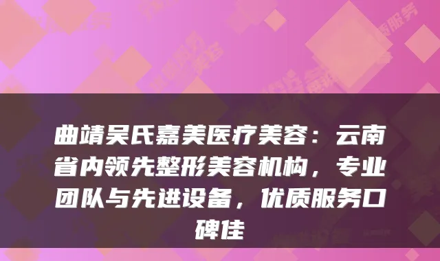 曲靖吴氏嘉美医疗美容:云南省内领先整形美容机构,专业团队与先进设备,优质服务口碑佳