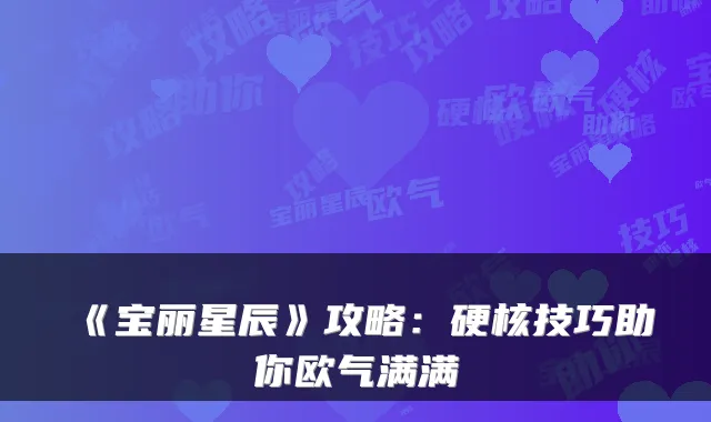 《宝丽星辰》攻略：硬核技巧助你欧气满满