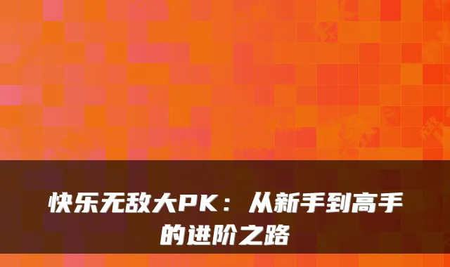 快乐大PK:从新手到高手的进阶之路