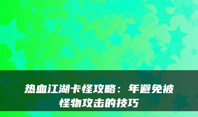 热血江湖卡怪攻略：年避免被怪物攻击的技巧