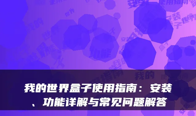 我的世界盒子使用指南：安装、功能详解与常见问题解答