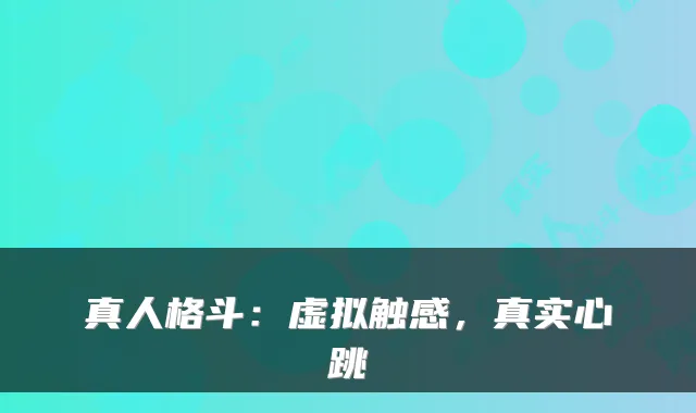 真人格斗：虚拟触感，真实心跳