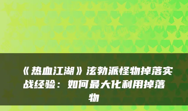 《热血江湖》泫勃派怪物掉落实战经验：如何最大化利用掉落物
