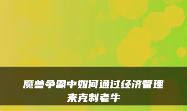 魔兽争霸中如何通过经济管理来克制老牛