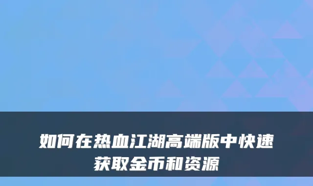 如何在热血江湖高端版中快速获取金币和资源