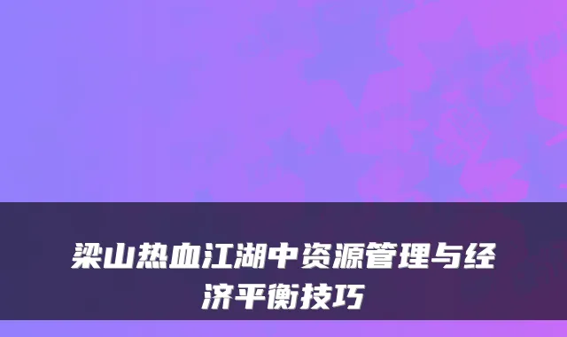 梁山热血江湖中资源管理与经济平衡技巧