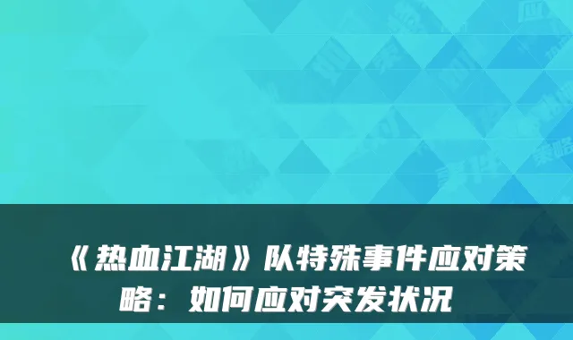 《热血江湖》队特殊事件应对策略：如何应对突发状况