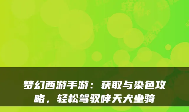 梦幻西游手游：获取与染色攻略，轻松驾驭哮天犬坐骑