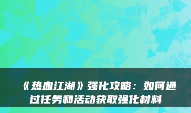 《热血江湖》强化攻略：如何通过任务和活动获取强化材料