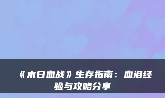 《末日血战》生存指南:血泪经验与攻略分享