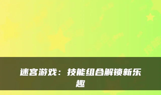迷宫游戏：技能组合解锁新乐趣