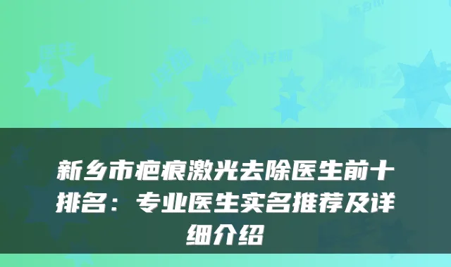 新乡市疤痕激光去除医生前十排名:专业医生实名推荐及详细介绍