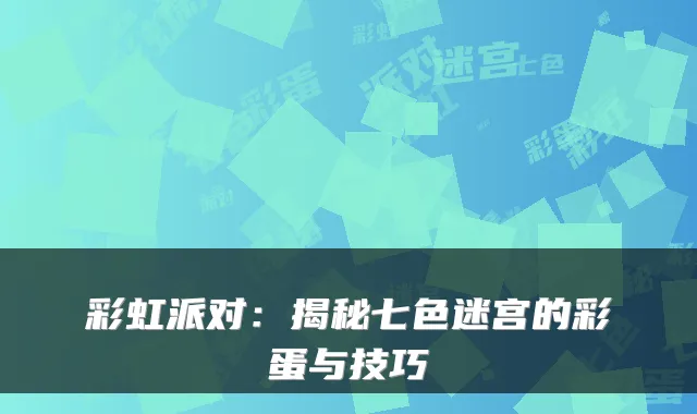 彩虹派对：揭秘七色迷宫的彩蛋与技巧