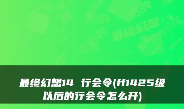 终幻想14 行会令(ff1425级以后的行会令怎么开)