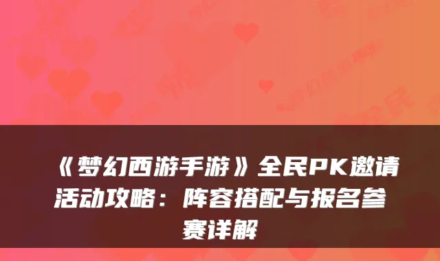 《梦幻西游手游》全民PK邀请活动攻略：阵容搭配与报名参赛详解