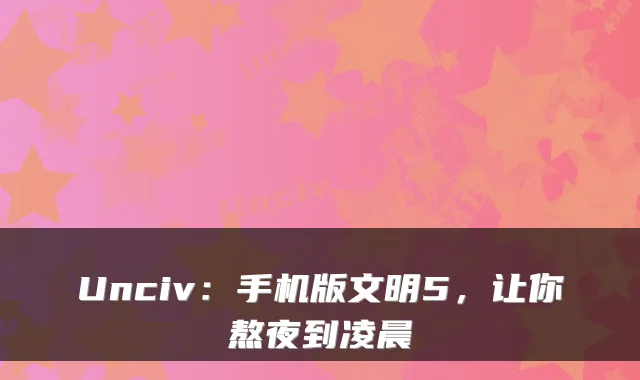 Unciv：手机版文明5，让你熬夜到凌晨