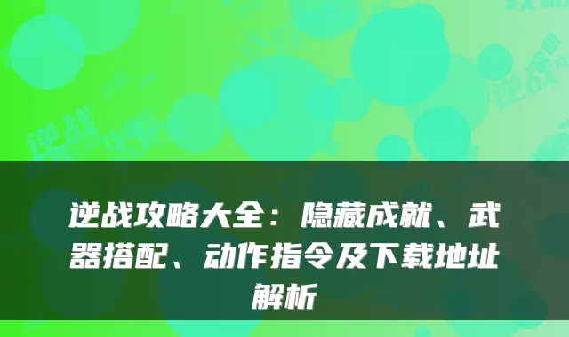 逆战攻略大全：隐藏成就、武器搭配、动作指令及下载地址解析