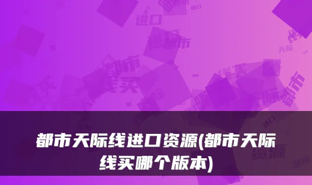 都市天际线进口资源(都市天际线买哪个版本)
