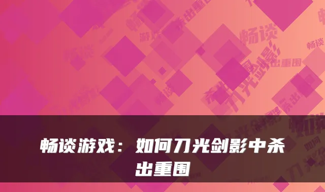 畅谈游戏：如何刀光剑影中杀出重围