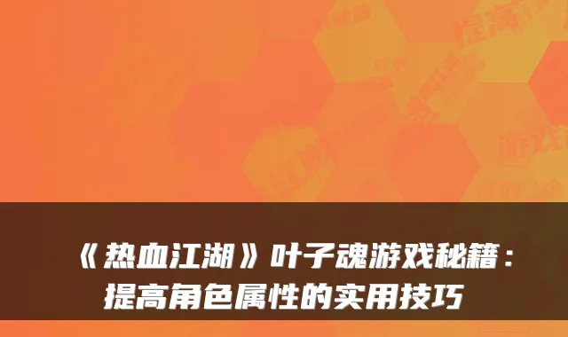 《热血江湖》叶子魂游戏秘籍：提高角色属性的实用技巧