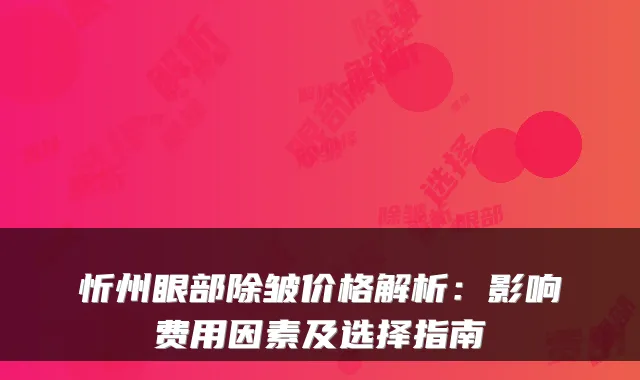 忻州眼部除皱价格解析:影响费用因素及选择指南