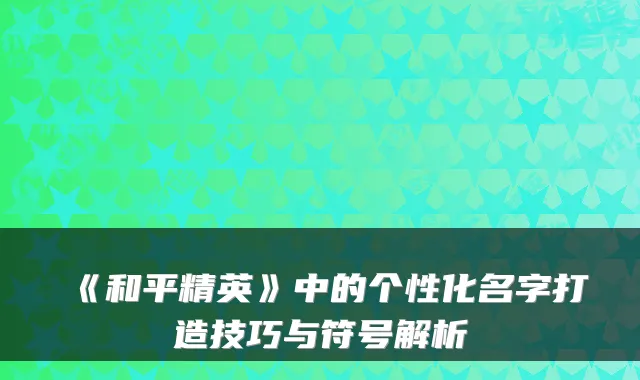 《和平精英》中的个性化名字打造技巧与符号解析