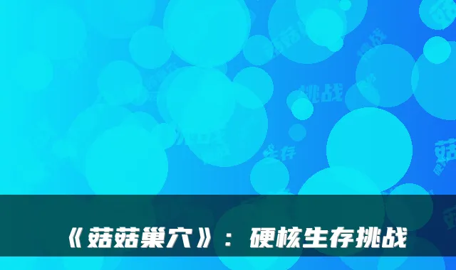 《菇菇巢穴》：硬核生存挑战