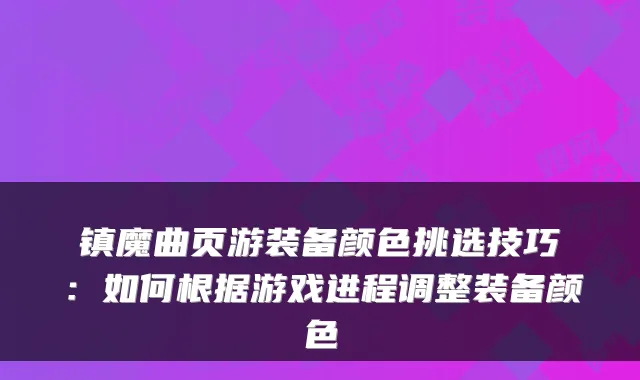 镇魔曲页游装备颜色挑选技巧:如何根据游戏进程调整装备颜色