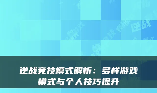 逆战竞技模式解析：多样游戏模式与个人技巧提升