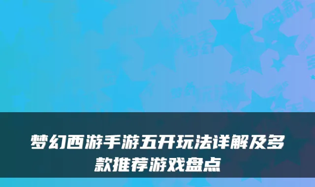 梦幻西游手游五开玩法详解及多款推荐游戏盘点